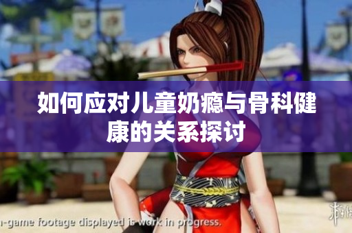 如何应对儿童奶瘾与骨科健康的关系探讨