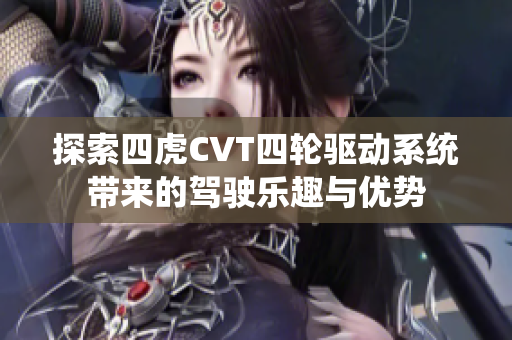 探索四虎CVT四轮驱动系统带来的驾驶乐趣与优势