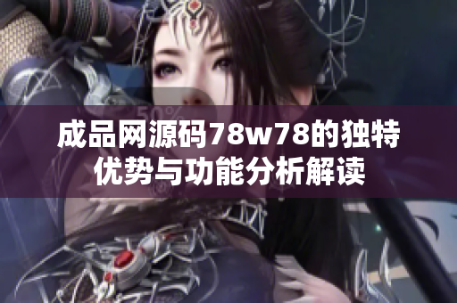 成品网源码78w78的独特优势与功能分析解读