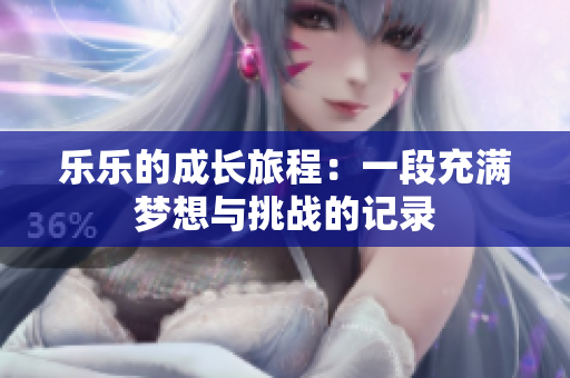 乐乐的成长旅程：一段充满梦想与挑战的记录