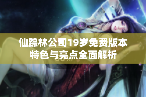 仙踪林公司19岁免费版本特色与亮点全面解析