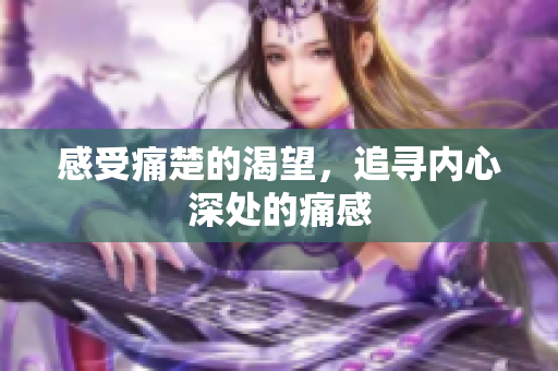 感受痛楚的渴望，追寻内心深处的痛感