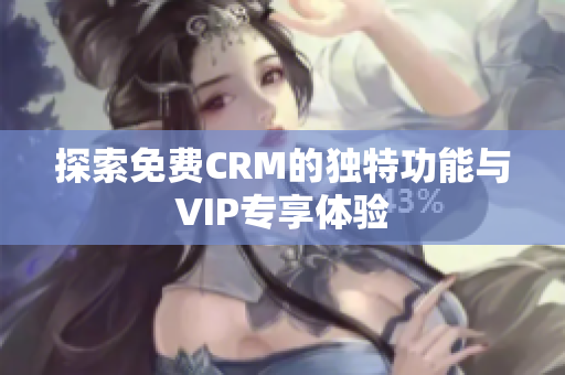 探索免费CRM的独特功能与VIP专享体验