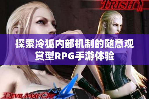 探索冷狐内部机制的随意观赏型RPG手游体验