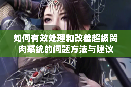 如何有效处理和改善超级胬肉系统的问题方法与建议