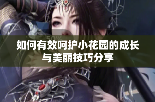 如何有效呵护小花园的成长与美丽技巧分享