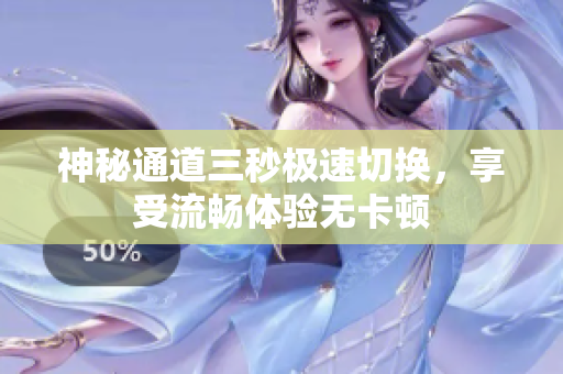 神秘通道三秒极速切换，享受流畅体验无卡顿