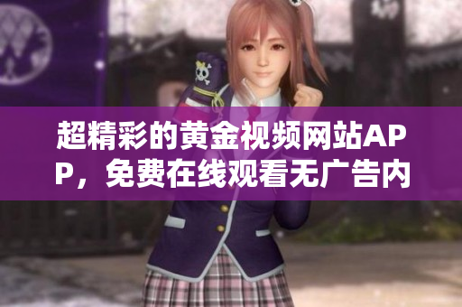 超精彩的黄金视频网站APP，免费在线观看无广告内容助手
