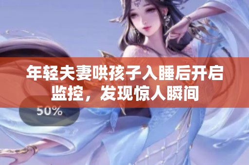 年轻夫妻哄孩子入睡后开启监控，发现惊人瞬间
