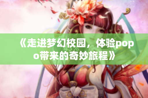 《走进梦幻校园，体验popo带来的奇妙旅程》