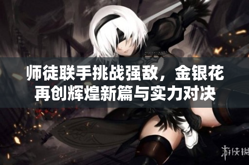 师徒联手挑战强敌，金银花再创辉煌新篇与实力对决