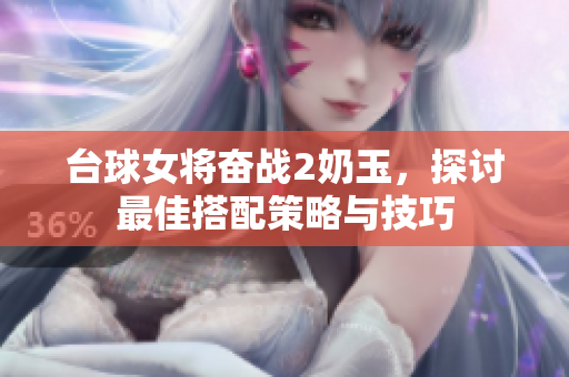 台球女将奋战2奶玉，探讨最佳搭配策略与技巧