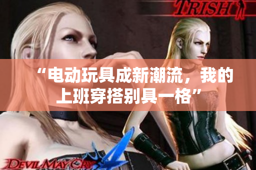 “电动玩具成新潮流，我的上班穿搭别具一格”
