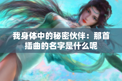 我身体中的秘密伙伴：那首插曲的名字是什么呢