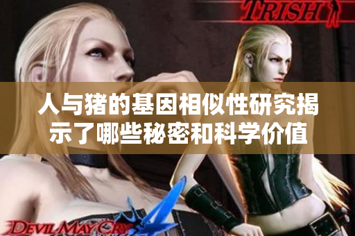 人与猪的基因相似性研究揭示了哪些秘密和科学价值