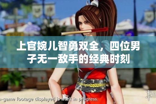 上官婉儿智勇双全，四位男子无一敌手的经典时刻