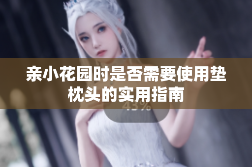 亲小花园时是否需要使用垫枕头的实用指南