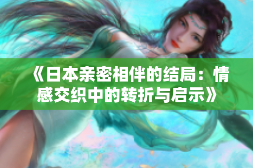 《日本亲密相伴的结局：情感交织中的转折与启示》