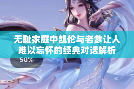 无耻家庭中凯伦与老爹让人难以忘怀的经典对话解析