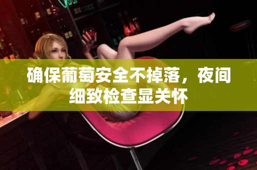 确保葡萄安全不掉落，夜间细致检查显关怀