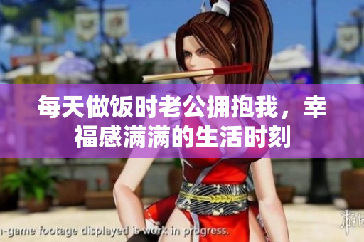 每天做饭时老公拥抱我，幸福感满满的生活时刻