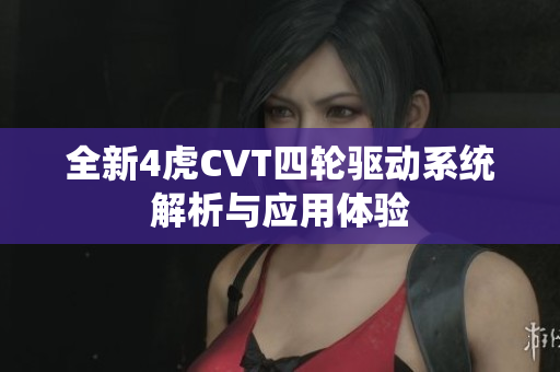 全新4虎CVT四轮驱动系统解析与应用体验