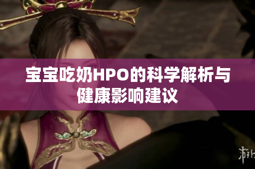 宝宝吃奶HPO的科学解析与健康影响建议