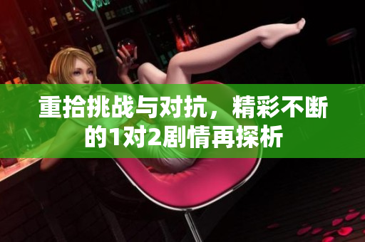 重拾挑战与对抗，精彩不断的1对2剧情再探析