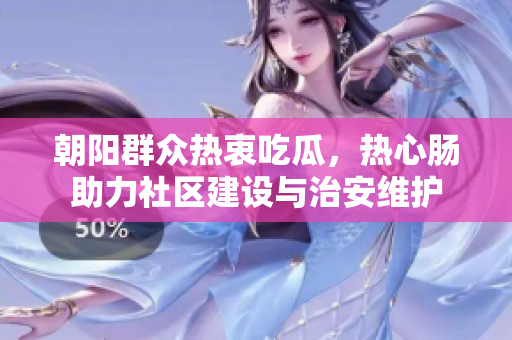 朝阳群众热衷吃瓜，热心肠助力社区建设与治安维护