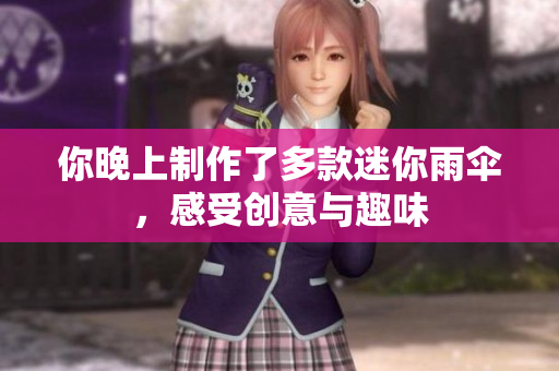 你晚上制作了多款迷你雨伞，感受创意与趣味