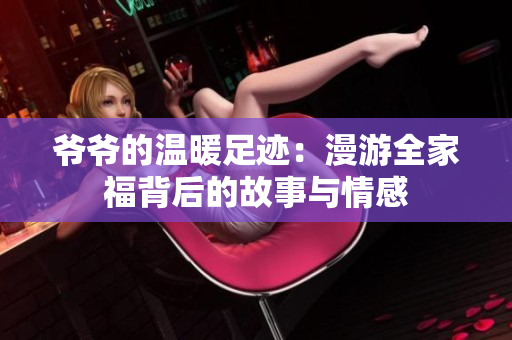 爷爷的温暖足迹：漫游全家福背后的故事与情感