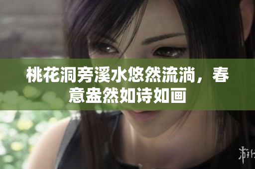 桃花洞旁溪水悠然流淌，春意盎然如诗如画