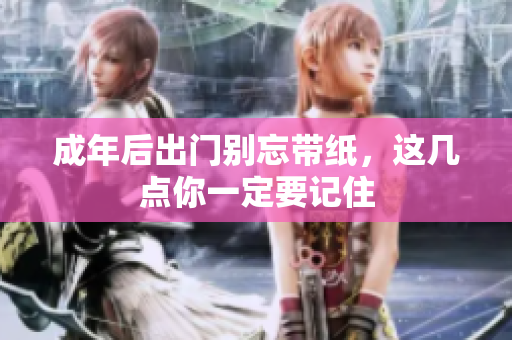 成年后出门别忘带纸，这几点你一定要记住