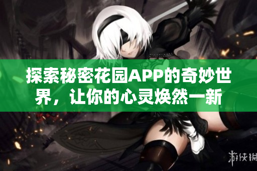 探索秘密花园APP的奇妙世界，让你的心灵焕然一新