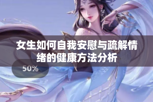 女生如何自我安慰与疏解情绪的健康方法分析