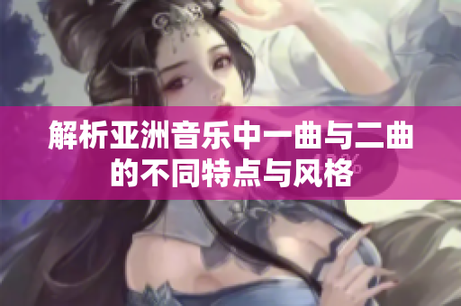 解析亚洲音乐中一曲与二曲的不同特点与风格
