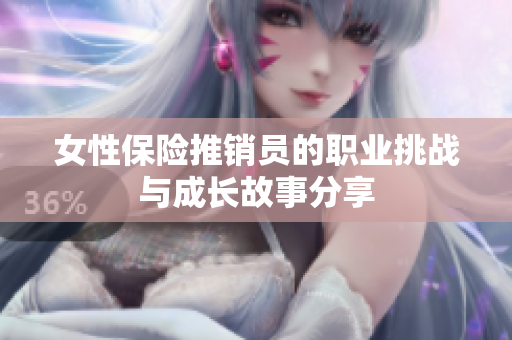 女性保险推销员的职业挑战与成长故事分享
