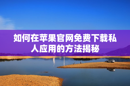 如何在苹果官网免费下载私人应用的方法揭秘