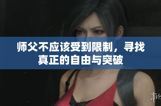 师父不应该受到限制，寻找真正的自由与突破