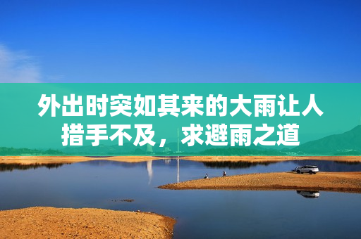 外出时突如其来的大雨让人措手不及，求避雨之道