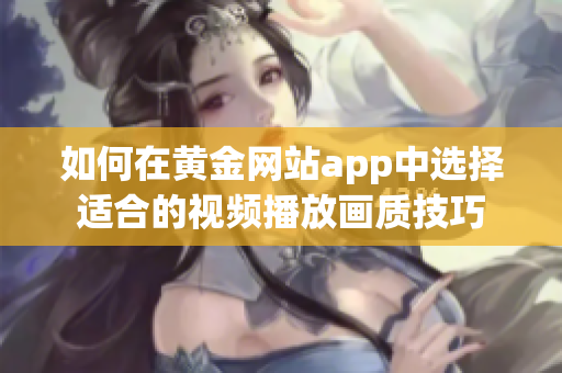 如何在黄金网站app中选择适合的视频播放画质技巧