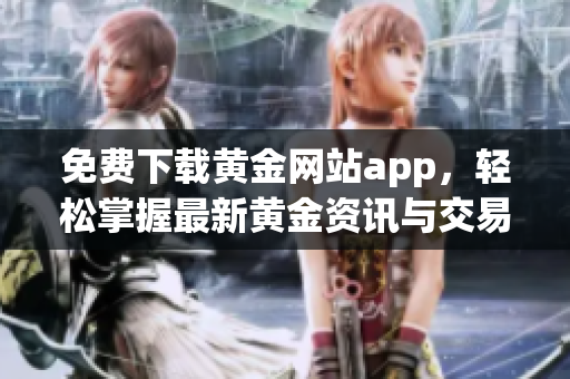 免费下载黄金网站app，轻松掌握最新黄金资讯与交易技巧