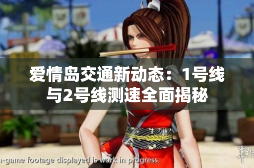 爱情岛交通新动态：1号线与2号线测速全面揭秘