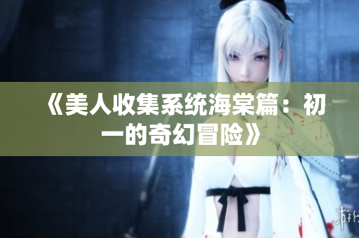 《美人收集系统海棠篇：初一的奇幻冒险》