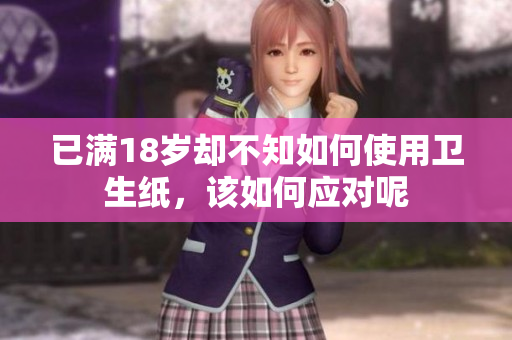 已满18岁却不知如何使用卫生纸，该如何应对呢