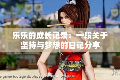 乐乐的成长记录：一段关于坚持与梦想的日记分享