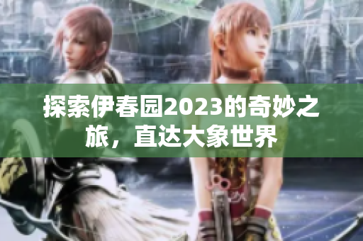 探索伊春园2023的奇妙之旅，直达大象世界