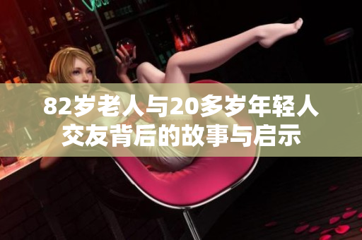 82岁老人与20多岁年轻人交友背后的故事与启示