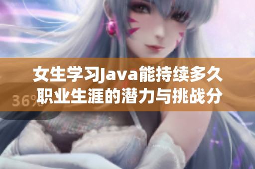 女生学习Java能持续多久 职业生涯的潜力与挑战分析