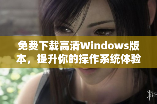 免费下载高清Windows版本，提升你的操作系统体验！